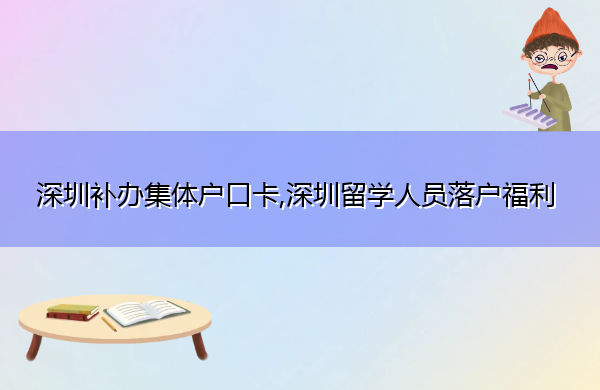 深圳补办集体户口卡,深圳留学人员落户福利 深圳补办集体户口卡,深圳留学人员落户福利