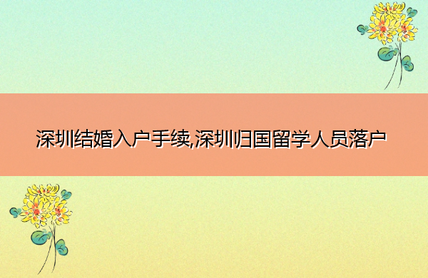 深圳结婚入户手续,深圳归国留学人员落户