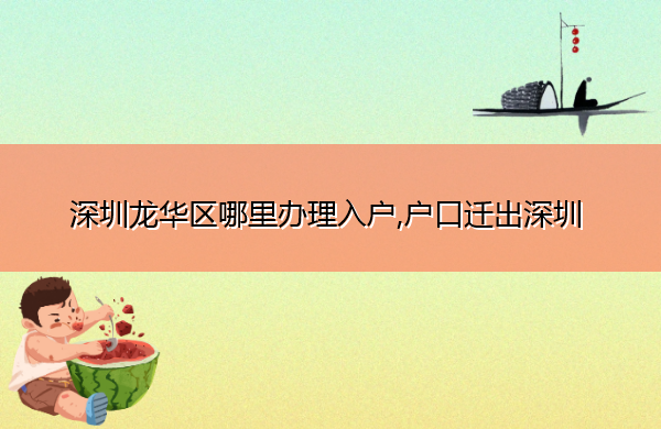 深圳龙华区哪里办理入户,户口迁出深圳