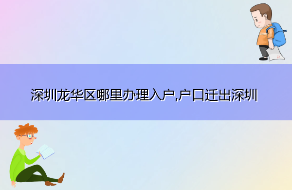 深圳龙华区哪里办理入户,户口迁出深圳