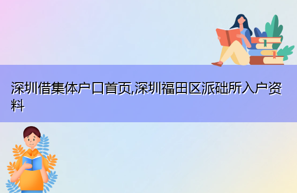 深圳借集体户口首页,深圳福田区派础所入户资料 深圳借集体户口首页,深圳福田区派础所入户资料