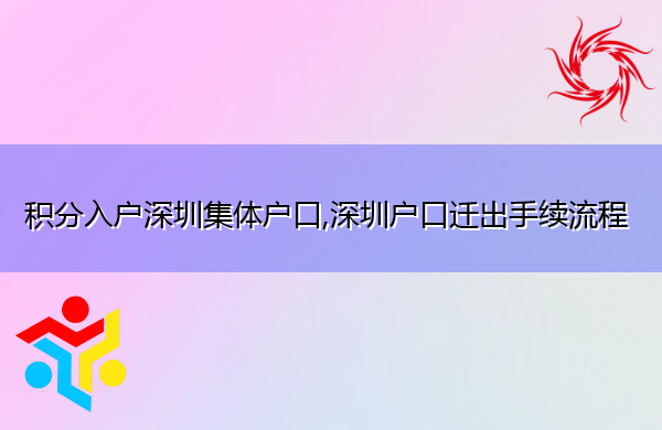 积分入户深圳集体户口,深圳户口迁出手续流程 积分入户深圳集体户口,深圳户口迁出手续流程