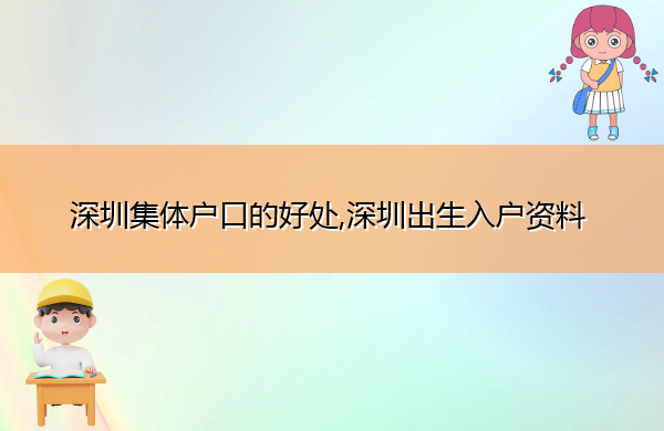 深圳集体户口的好处,深圳出生入户资料 深圳集体户口的好处,深圳出生入户资料