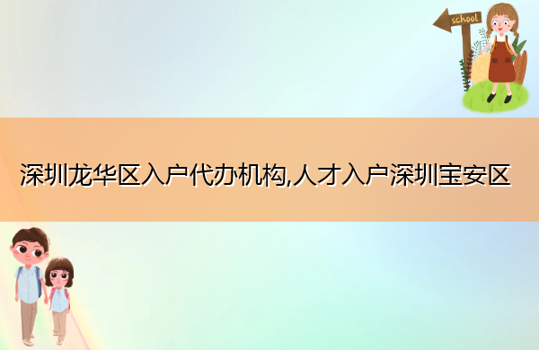 深圳龙华区入户代办机构,人才入户深圳宝安区 深圳龙华区入户代办机构,人才入户深圳宝安区
