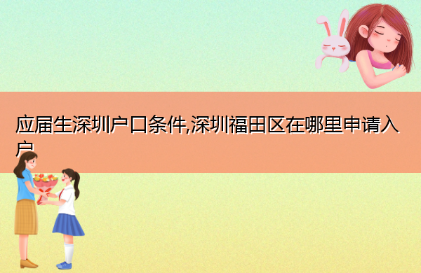 应届生深圳户口条件,深圳福田区在哪里申请入户