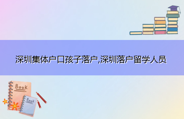 深圳集体户口孩子落户,深圳落户留学人员
