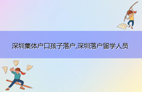 深圳集体户口孩子落户,深圳落户留学人员