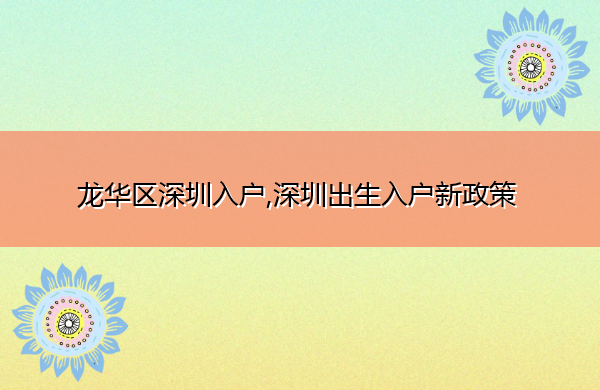 龙华区深圳入户,深圳出生入户新政策