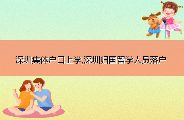 深圳集体户口上学,深圳归国留学人员落户