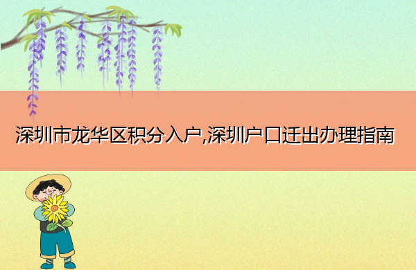 深圳市龙华区积分入户,深圳户口迁出办理指南 深圳市龙华区积分入户,深圳户口迁出办理指南