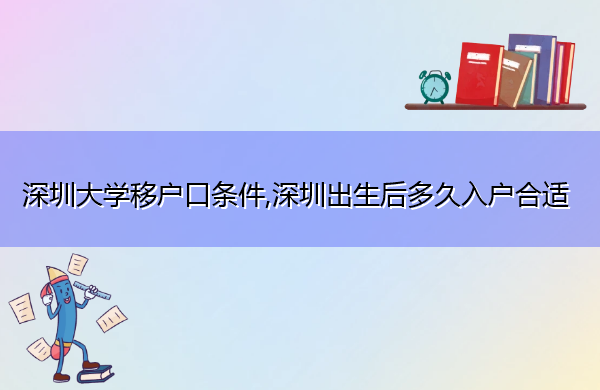 深圳大学移户口条件,深圳出生后多久入户合适