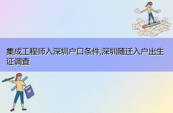 集成工程师入深圳户口条件,深圳随迁入户出生证调查 集成工程师入深圳户口条件,深圳随迁入户出生证调查
