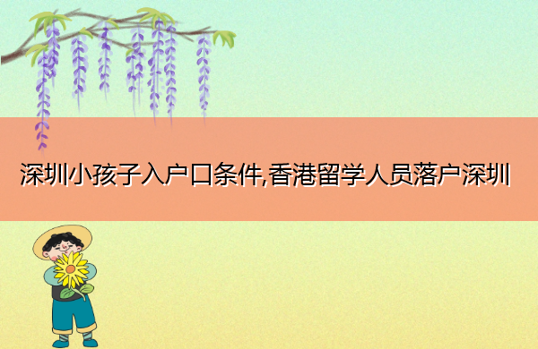 深圳小孩子入户口条件,香港留学人员落户深圳