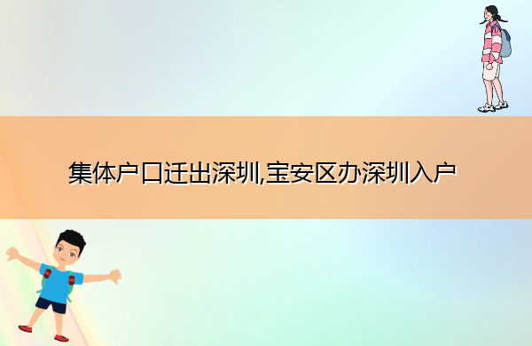 集体户口迁出深圳,宝安区办深圳入户 集体户口迁出深圳,宝安区办深圳入户