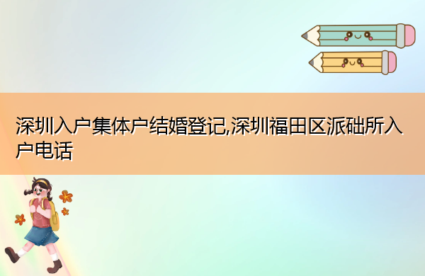 深圳入户集体户结婚登记,深圳福田区派础所入户电话 深圳入户集体户结婚登记,深圳福田区派础所入户电话