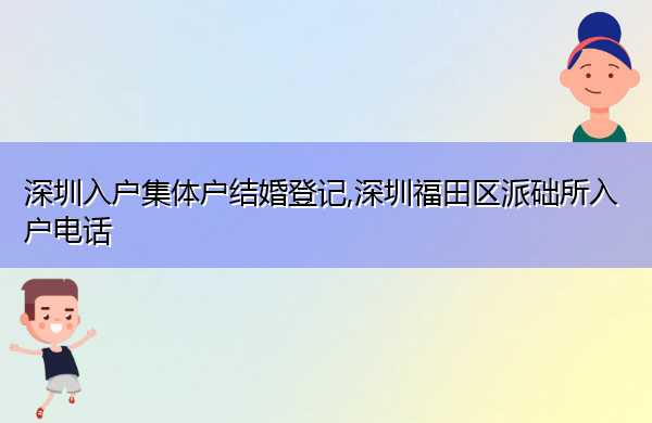 深圳入户集体户结婚登记,深圳福田区派础所入户电话 深圳入户集体户结婚登记,深圳福田区派础所入户电话