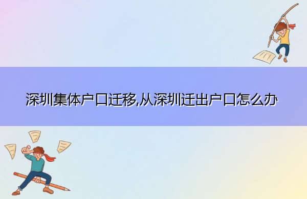 深圳集体户口迁移,从深圳迁出户口怎么办 深圳集体户口迁移,从深圳迁出户口怎么办