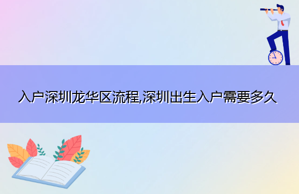 入户深圳龙华区流程,深圳出生入户需要多久 入户深圳龙华区流程,深圳出生入户需要多久