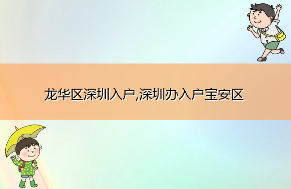 龙华区深圳入户,深圳办入户宝安区