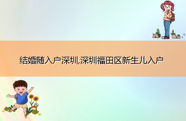 结婚随入户深圳,深圳福田区新生儿入户 结婚随入户深圳,深圳福田区新生儿入户