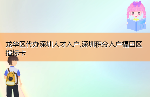 龙华区代办深圳人才入户,深圳积分入户福田区指标卡 龙华区代办深圳人才入户,深圳积分入户福田区指标卡