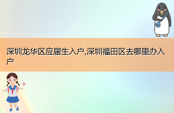 深圳龙华区应届生入户,深圳福田区去哪里办入户