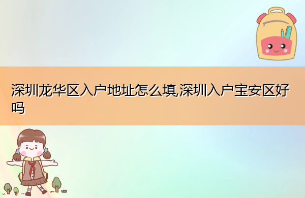 深圳龙华区入户地址怎么填,深圳入户宝安区好吗 深圳龙华区入户地址怎么填,深圳入户宝安区好吗