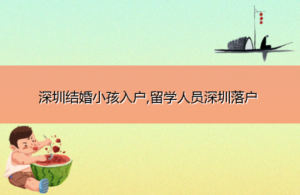 深圳结婚小孩入户,留学人员深圳落户