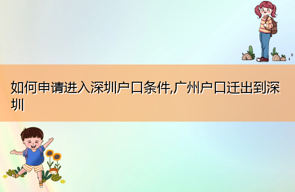 如何申请进入深圳户口条件,广州户口迁出到深圳 如何申请进入深圳户口条件,广州户口迁出到深圳