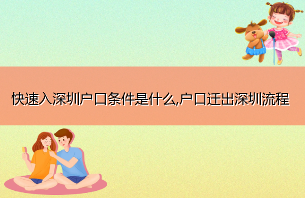 快速入深圳户口条件是什么,户口迁出深圳流程 快速入深圳户口条件是什么,户口迁出深圳流程
