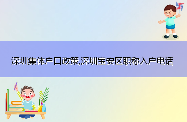 深圳集体户口政策,深圳宝安区职称入户电话 深圳集体户口政策,深圳宝安区职称入户电话