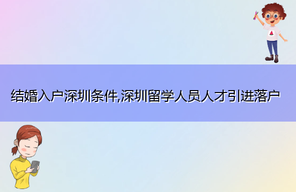 结婚入户深圳条件,深圳留学人员人才引进落户 结婚入户深圳条件,深圳留学人员人才引进落户