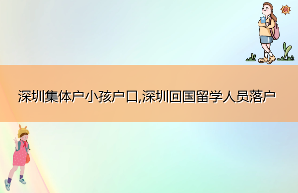 深圳集体户小孩户口,深圳回国留学人员落户