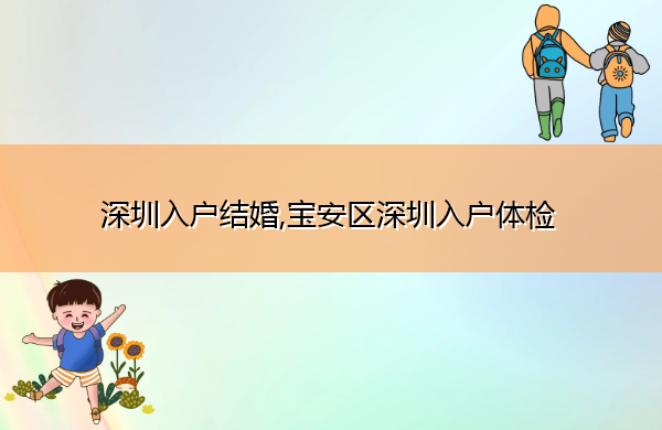深圳入户结婚,宝安区深圳入户体检 深圳入户结婚,宝安区深圳入户体检