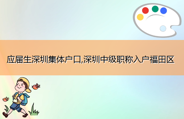 应届生深圳集体户口,深圳中级职称入户福田区