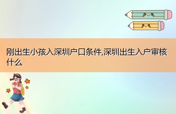 刚出生小孩入深圳户口条件,深圳出生入户审核什么 刚出生小孩入深圳户口条件,深圳出生入户审核什么