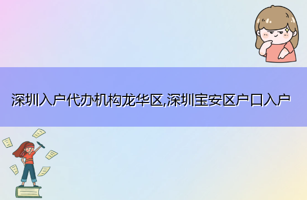 深圳入户代办机构龙华区,深圳宝安区户口入户 深圳入户代办机构龙华区,深圳宝安区户口入户