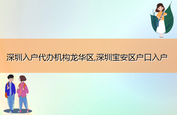深圳入户代办机构龙华区,深圳宝安区户口入户 深圳入户代办机构龙华区,深圳宝安区户口入户