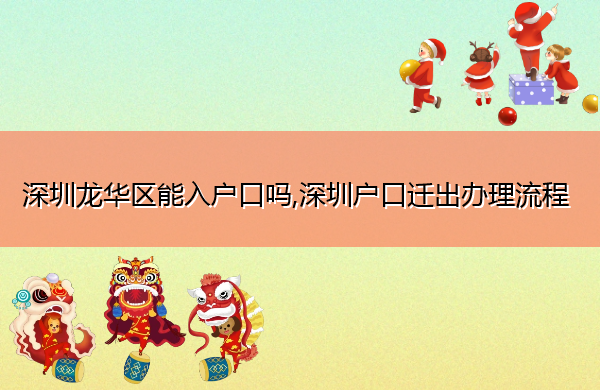 深圳龙华区能入户口吗,深圳户口迁出办理流程