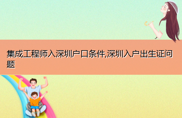 集成工程师入深圳户口条件,深圳入户出生证问题 集成工程师入深圳户口条件,深圳入户出生证问题