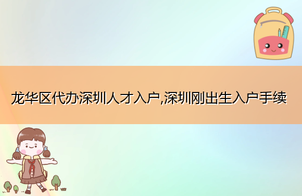 龙华区代办深圳人才入户,深圳刚出生入户手续
