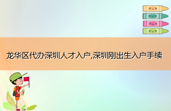 龙华区代办深圳人才入户,深圳刚出生入户手续