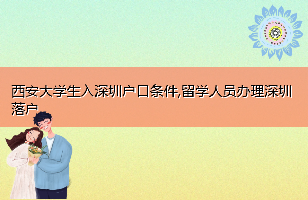 西安大学生入深圳户口条件,留学人员办理深圳落户 西安大学生入深圳户口条件,留学人员办理深圳落户
