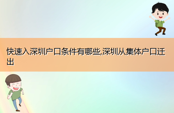 快速入深圳户口条件有哪些,深圳从集体户口迁出 快速入深圳户口条件有哪些,深圳从集体户口迁出