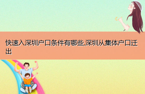 快速入深圳户口条件有哪些,深圳从集体户口迁出 快速入深圳户口条件有哪些,深圳从集体户口迁出