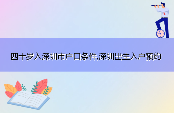 四十岁入深圳市户口条件,深圳出生入户预约 四十岁入深圳市户口条件,深圳出生入户预约