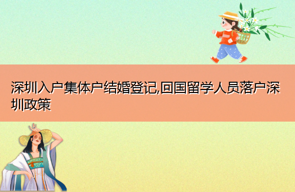 深圳入户集体户结婚登记,回国留学人员落户深圳政策