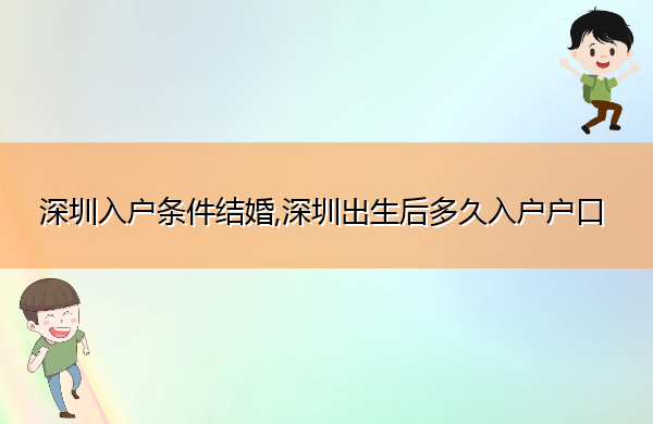 深圳入户条件结婚,深圳出生后多久入户户口 深圳入户条件结婚,深圳出生后多久入户户口