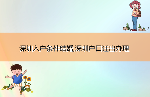 深圳入户条件结婚,深圳户口迁出办理 深圳入户条件结婚,深圳户口迁出办理
