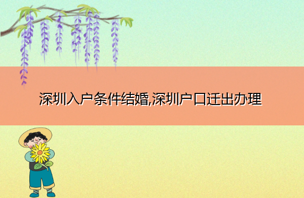深圳入户条件结婚,深圳户口迁出办理 深圳入户条件结婚,深圳户口迁出办理